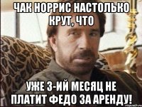 ЧАК НОРРИС НАСТОЛЬКО КРУТ, ЧТО УЖЕ 3-ИЙ МЕСЯЦ НЕ ПЛАТИТ ФЕДО ЗА АРЕНДУ!