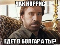 Чак Норрис Едет в болгар а ты?