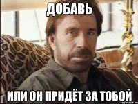 Добавь или он придёт за тобой