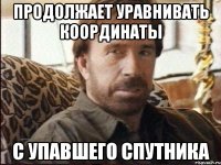 Продолжает уравнивать координаты с упавшего спутника