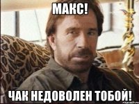 Макс! Чак недоволен тобой!