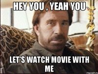 HEY YOU , YEAH YOU Let's watch movie with me