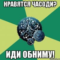 Нравятся Часоди? Иди обниму!