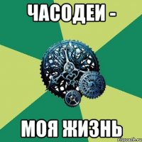 Часодеи - моя жизнь