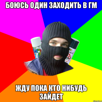 Боюсь один заходить в гм Жду пока кто нибудь зайдет