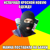 испачкал кроской новую одежду мамка поставила на банки