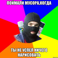ПОЙМАЛИ МУСОРА,КОГДА ТЫ НЕ УСПЕЛ НИЧЕГО НАРИСОВАТЬ
