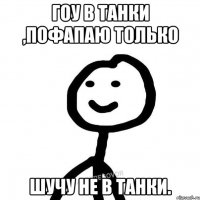 Гоу в танки ,пофапаю только Шучу не в танки.