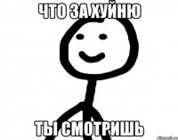 что за хуйню ты смотришь