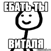 ебать ты виталя