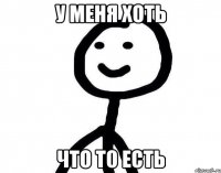 У МЕНЯ ХОТЬ Что то есть