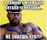 я помню у меня был Виталя Чернецкий... не знаешь его??