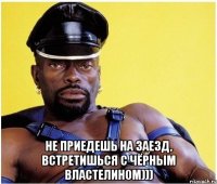  Не приедешь на заезд, встретишься с чёрным властелином)))