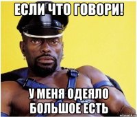 Если что говори! У меня одеяло большое есть