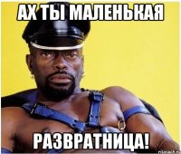 ах ты маленькая развратница!
