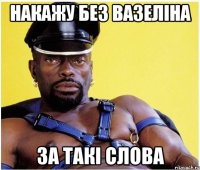 накажу без вазеліна за такі слова