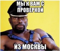 Мы к вам с проверкой Из москвы