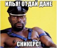 Илья! Отдай Дане сникерс!