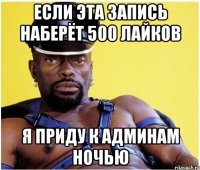 ЕСЛИ ЭТА ЗАПИСЬ НАБЕРЁТ 500 ЛАЙКОВ Я ПРИДУ К АДМИНАМ НОЧЬЮ
