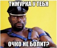 тимурка у тебя очко не болит?