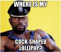 WHERE IS MY COCK-SHAPED LOLLIPOP?