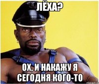 Лёха? Ох, и накажу я сегодня кого-то