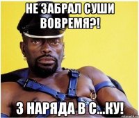 не забрал суши вовремя?! 3 наряда в с...ку!