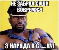 не забрал суши вовремя?! 3 наряда в с......ку!