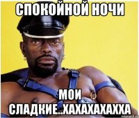 Спокойной ночи Мои сладкие..хахахахахха
