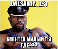 EvilSanta_EST n1ghter милый ты где???