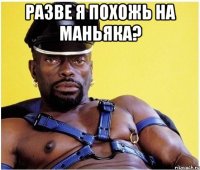 Разве я похожь на маньяка? 