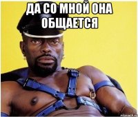 Да со мной она общается 