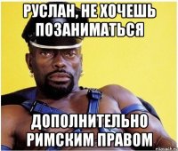 Руслан, не хочешь позаниматься дополнительно римским правом