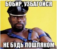 Бобир, узбагойся Не будь пошляком