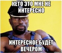 Кето это мне не интересно Интересное будет вечером