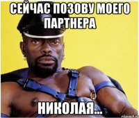 Сейчас позову моего партнера Николая...