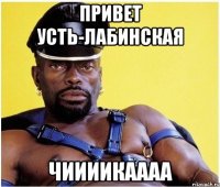 Привет Усть-Лабинская Чиииикаааа