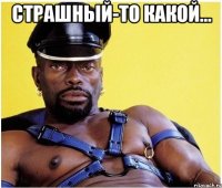 страшный-то какой... 