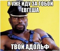 Я уже иду за тобой Евгеша Твой Адольф