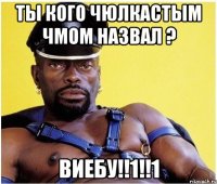 ТЫ КОГО ЧЮЛКАСТЫМ ЧМОМ НАЗВАЛ ? ВИЕБУ!!1!!1