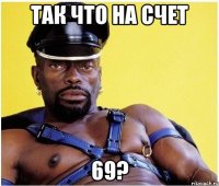 так что на счет 69?