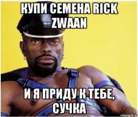 КУПИ СЕМЕНА RICK ZWAAN И Я ПРИДУ К ТЕБЕ, СУЧКА