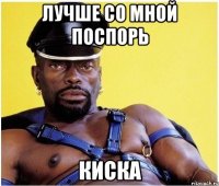 лучше со мной поспорь киска