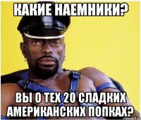 Какие наемники? Вы о тех 20 сладких американских попках?