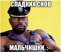 сладких снов мальчишки. :-*