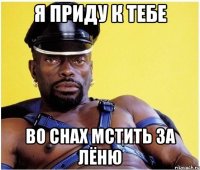 Я ПРиду к тебе во снах мстить за лёню