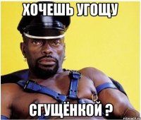 хочешь угощу сгущёнкой ?