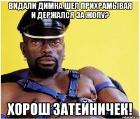 Видали Димка шел прихрамывая и держался за жопу? Хорош затейничек!