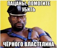 ПАЦАНЫ, ПОМОГИТЕ УБИТЬ ЧЁРНОГО ВЛАСТЕЛИНА