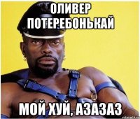 ОЛИВЕР ПОТЕРЕБОНЬКАЙ мой хуй, азазаз